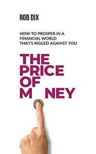The Price Of Money: How to prosper in a financial world that’s rigged against you