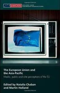 The European Union and the Asia-Pacific: Media, Public and Elite Perceptions of the EU (Routledge Uaces Contemporary European S