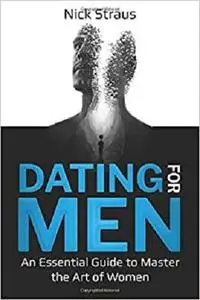 Dating for Men: An Essential Guide to Master the Art of Women
