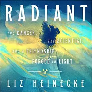 Radiant: The Dancer, the Scientist, and a Friendship Forged in Light [Audiobook]