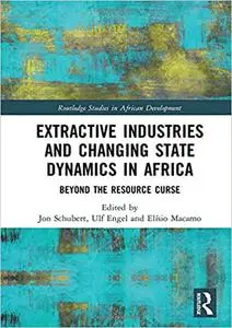 Extractive Industries and Changing State Dynamics in Africa: Beyond the Resource Curse