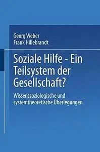 Soziale Hilfe — Ein Teilsystem der Gesellschaft?: Wissenssoziologische und systemtheoretische Überlegungen