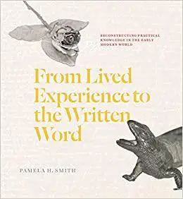 From Lived Experience to the Written Word: Reconstructing Practical Knowledge in the Early Modern World