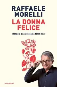 Raffaele Morelli - La donna felice. Manuale di autoterapia femminile