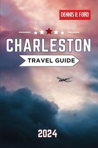 Charleston Travel Guide 2024: Discover the Enchantment of Charleston: The Ultimate Travel Guide for 2024