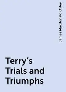 «Terry's Trials and Triumphs» by James Macdonald Oxley