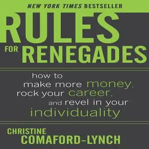 «Rules for Renegades: How to Make More Money, Rock Your Career, and Revel in Your Individuality» by Christine Comaford-L