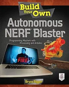 Build Your Own Autonomous NERF Blaster: Programming Mayhem with Processing and Arduino