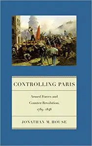 Controlling Paris: Armed Forces and Counter-Revolution, 1789-1848