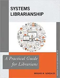 Systems Librarianship: A Practical Guide for Librarians (Volume 68)