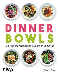 Dinner Bowls: 128 leckere Mahlzeiten aus einer Schüssel