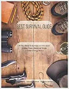 Best Survival Guide: All You Need To Survive is in this book: Shelter, Food, Medicine, Knots + Green Energy Bonus