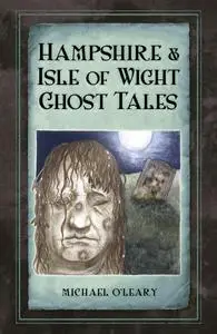 «Hampshire and Isle of Wight Ghost Tales» by Michael O'Leary