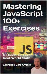 Mastering JavaScript 100+ Exercises: A Hands-On Guide to Real-World Skills