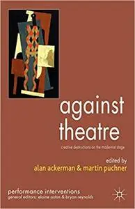 Against Theatre: Creative Destructions on the Modernist Stage