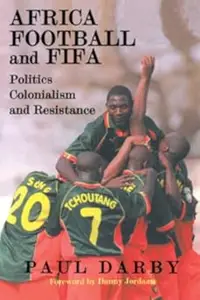 Africa, Football and FIFA: Politics, Colonialism and Resistance