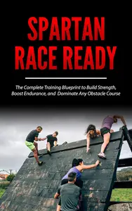 Spartan Race Ready: The Complete Training Blueprint to Build Strength