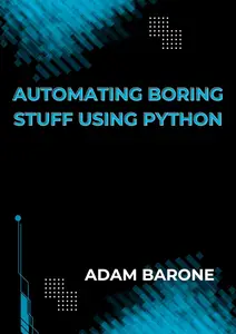 Automating boring Stuff Using Python: The Complete Guide With Code Examples and Exercises to Become a Professional