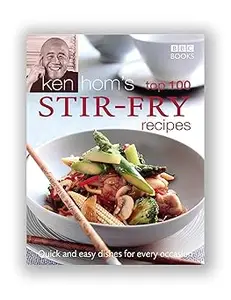 Ken Hom's Top 100 Stir Fry Recipes: Quick and Easy Dishes for Every Occasion