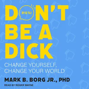 Don't Be a Dick: Change Yourself, Change Your World [Audiobook]