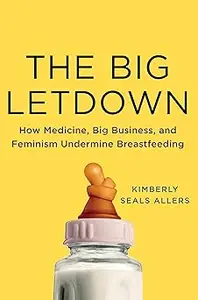 The Big Letdown: How Medicine, Big Business, and Feminism Undermine Breastfeeding