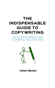 The Indispensable Guide to Copywriting : How to Write Effective and Compelling Copy That Sells