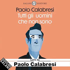 «Tutti gli uomini che non sono? Storia vera di una falsa identità» by Paolo Calabresi