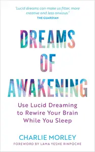 Dreams of Awakening: Use Lucid Dreaming to Rewire Your Brain While You Sleep