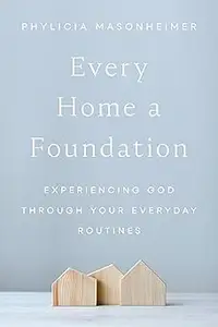 Every Home a Foundation: Experiencing God through Your Everyday Routines