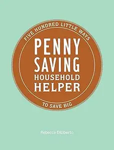 Penny Saving Household Helper: Five Hundred Little Ways to Save Big