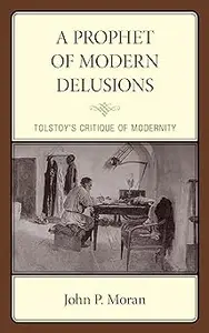 A Prophet of Modern Delusions: Tolstoy’s Critique of Modernity