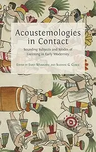 Acoustemologies in Contact: Sounding Subjects and Modes of Listening in Early Modernity