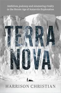 Terra Nova: Ambition, jealousy and simmering rivalry in the Heroic Age of Antarctic Exploration