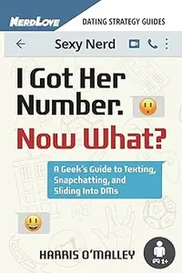 I Got Her Number, Now What?: A Geek's Guide to Texting, Snapchatting and Sliding into DMs