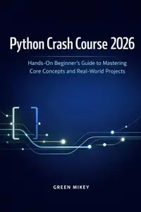 Python Crash Course 2026 : Hands-On Beginner’s Guide to Mastering Core Concepts and Real-World Projects