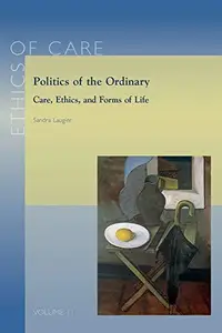 Politics of the Ordinary: Care, Ethics, and Forms of Life (Ethics of Care)