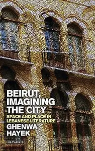 Beirut, Imagining the City: Space and Place in Lebanese Literature