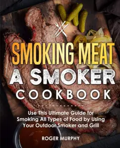 Smoking Meat: A Smoker Cookbook: Use This Ultimate Guide for Smoking All Types of Food by Using Your Outdoor Smoker and Grill