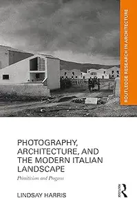 Photography, Architecture, and the Modern Italian Landscape: Primitivism and Progress