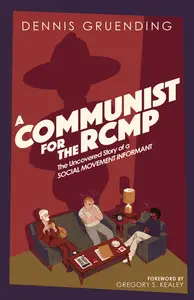 A Communist for the RCMP: The Uncovered Story of a Social Movement Informant