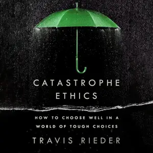 Catastrophe Ethics: How to Choose Well in a World of Tough Choices