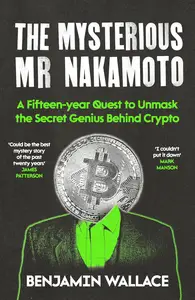 The Mysterious Mr Nakamoto: A Fifteen-Year Quest to Unmask the Secret Genius Behind Crypto