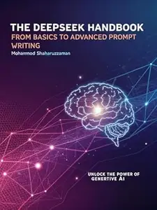 The Deepseek Handbook: From Basics to Advanced Prompt Writing: 'Unlock the Power of Generative AI