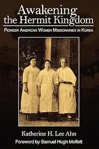 Awakening the Hermit Kingdom: Pioneer American Women Misionaries in Korea.
