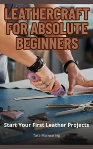 Leathercraft for Absolute Beginners: Start Your First Leather Projects