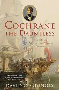 Cochrane the dauntless: the life and adventures of Admiral Thomas Cochrane, 1775 - 1860