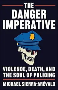 The Danger Imperative: Violence, Death, and the Soul of Policing