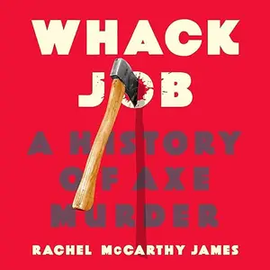 Whack Job: A History of Axe Murder [Audiobook]