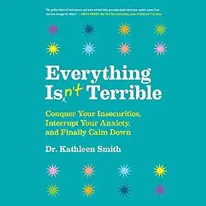 Everything Isn't Terrible: Conquer Your Insecurities, Interrupt Your Anxiety, and Finally Calm Down [Audiobook]