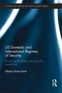 US Domestic and International Regimes of Security: Pacifying the Globe, Securing the Homeland